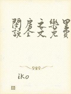 闺房之乐里雪小说全文免费无弹窗