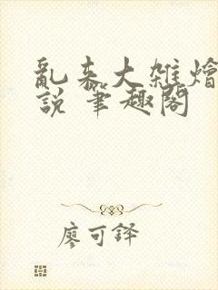 乱来大杂烩 小说 笔趣阁