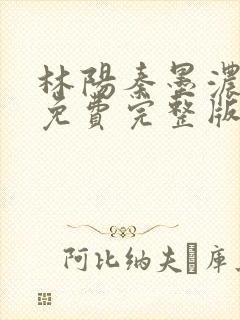 林阳秦墨浓小说免费完整版简介