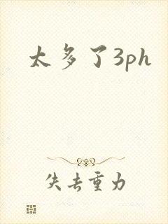 太多了3ph