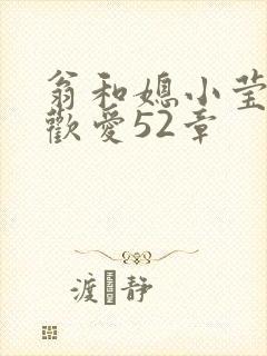 翁和媳小莹浴室欢爱52章