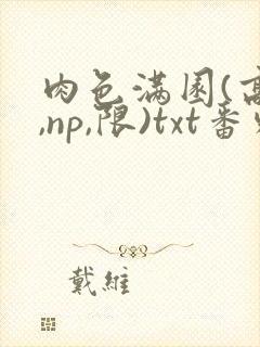 肉色满园(高h,np,限)txt番外篇