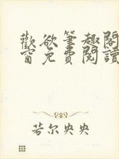 欢欲笔趣阁无弹窗免费阅读