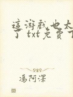 这游戏也太真实了 txt免费下载