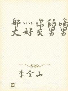 哪灬你的鸣巴好大好爽男男