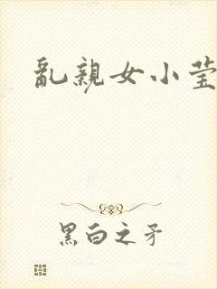 乱亲女小莹的泬