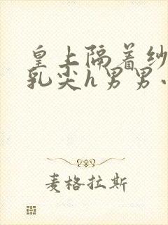 皇上隔着纱衣含乳尖h男男小说