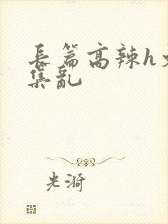 长篇高辣h文合集乱