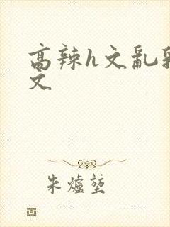 高辣h文乱乳h文封面