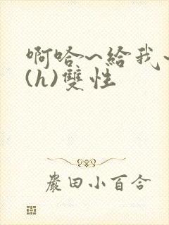 啊哈~给我~啊(h)双性