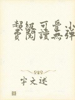 超级可爱小说免费阅读无弹窗笔趣