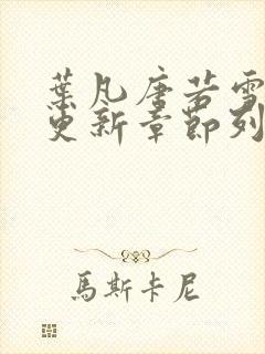 叶凡唐若雪刚刚更新章节列表