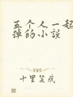 五个人一起会坏掉的小说