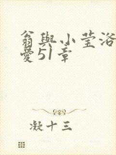 翁与小莹浴室欢爱51章