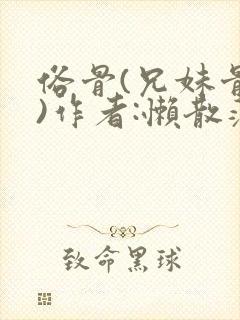 俗骨(兄妹骨科)作者:懒散蒲公英