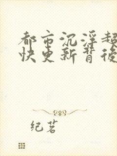 都市沉浮超前超快更新背后原因