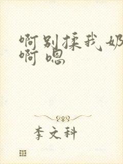 啊别揉我奶头.啊 嗯