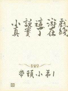 小说这游戏也太真实了在线阅读