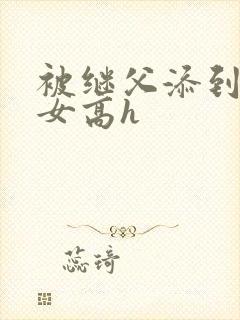 被继父添到哭h女高h