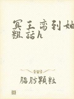 冥王脔到她哭h粗话h