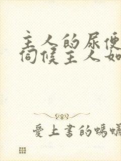 主人的尿便器h伺候主人如厕吞尿