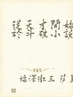 从天才开始无敌于斗破小说免费阅读