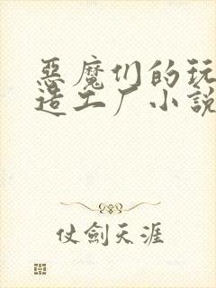 恶魔们的玩具改造工厂小说