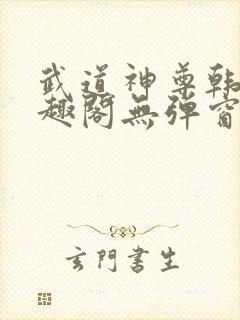 武道神尊韩宇笔趣阁无弹窗