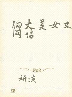 胸大美女又黄的网站