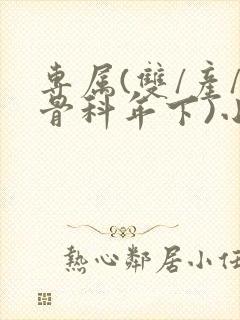 专属(双/产/骨科年下)小说