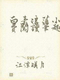 白素浪荡小说免费阅读笔趣阁