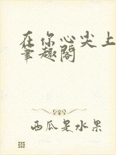 在你心尖上起舞笔趣阁