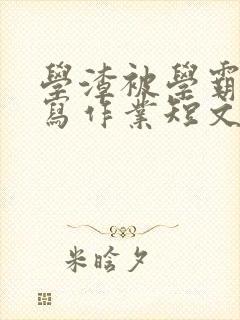 学渣被学霸压着写作业短文封面