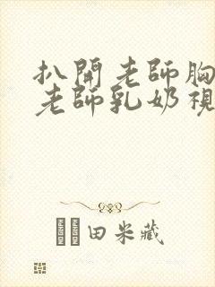 扒开老师胸罩喝老师乳奶视频