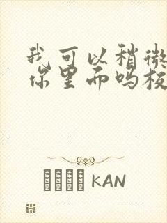 我可以稍微放进你里面吗校园版