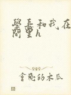 学长和我在卫生间里h