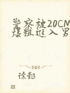 警察被20CM爆粗进入男男软件