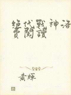 绝代战神洛尘免费阅读