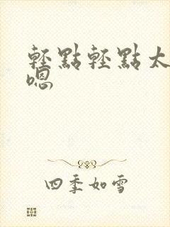 轻点轻点太快了嗯