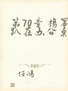 第70章 杨幂趴在办公桌