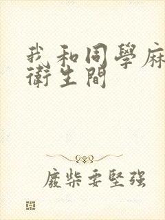 我和同学麻麻在卫生间