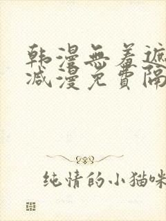 韩漫无羞遮无删减漫免费隔壁的她