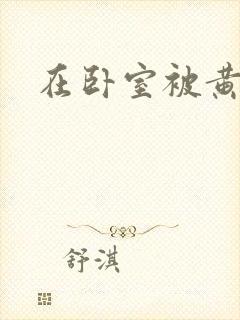 在卧室被黄总干