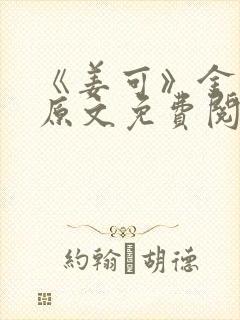 《姜可》金银花原文免费阅读无弹窗