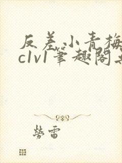 反差小青梅不经c1v1笔趣阁无弹窗