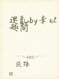 迷乱by幸以笔趣阁