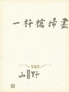 一杆枪扫尽全家