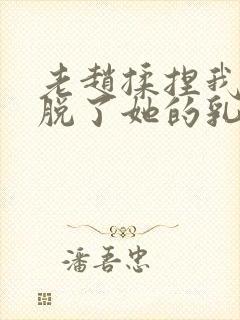 老赵揉捏我乳我脱了她的乳罩小说封面