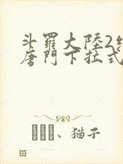 斗罗大陆2绝世唐门下拉式