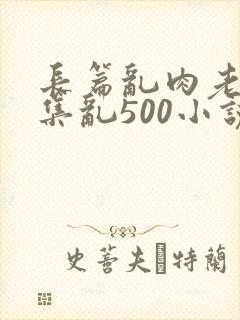 长篇乱肉老师合集乱500小说